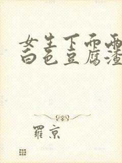 女生下面两侧有白色豆腐渣一样的分泌物