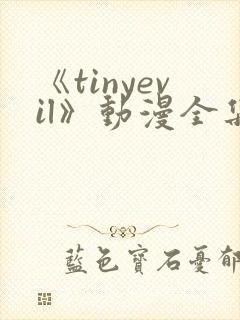 《tinyevil》动漫全集