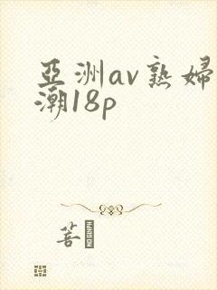 亚洲av熟妇高潮18p