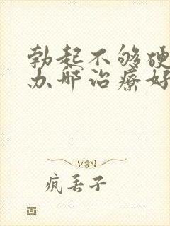 勃起不够硬怎么办哪治疗好