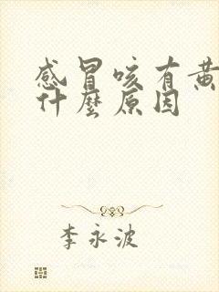 感冒咳有黄痰是什么原因