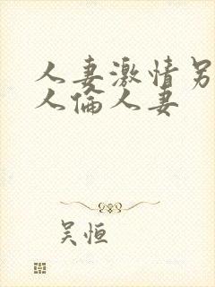 人妻激情另类乱人伦人妻