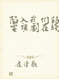 陷入我们的热恋电视剧在线观看全集免费