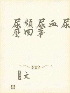 尿频尿血尿痛怎么回事