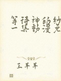 等待神的纱娜第一集动漫免费观看