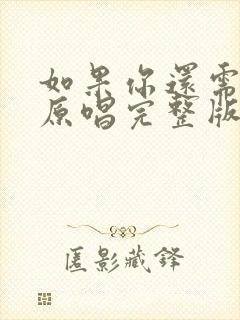 如果你还需要我原唱完整版