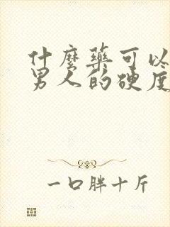 什么药可以增加男人的硬度