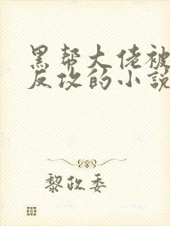 黑帮大佬被手下反攻的小说