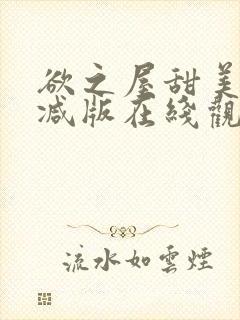 欲之屋甜美无删减版在线观看中文