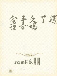 分手久了还可以复合吗