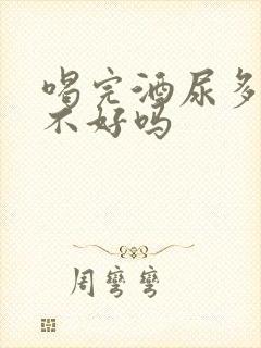 喝完酒尿多是肾不好吗