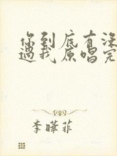 你到底有没有爱过我原唱完整版