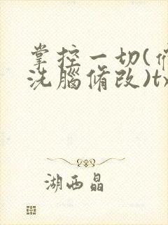 掌控一切(催眠洗脑修改)txt