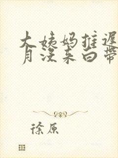 大姨妈推迟一个月没来白带多封面