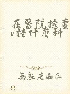 在医院检查hpv挂什么科封面