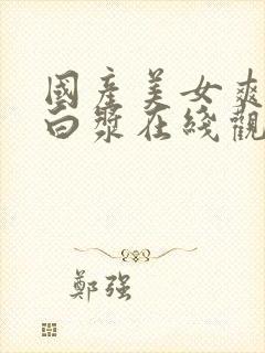 国产美女爽到喷白浆在线观看