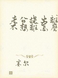 老公提出离婚我不想离怎么办