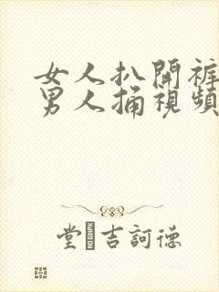 女人扒开裤子让男人捅视频