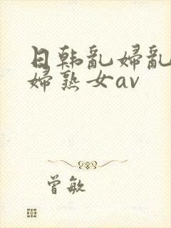 日韩乱妇乱女熟妇熟女av封面