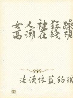 女人被狂躁c到高潮在线视频