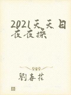 2021天天日夜夜操