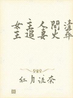 女主人间清醒男主追妻火葬场