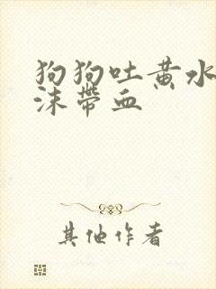 狗狗吐黄水带泡沫带血