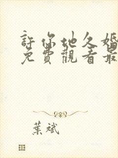 许你地久婚短剧免费观看最新一期