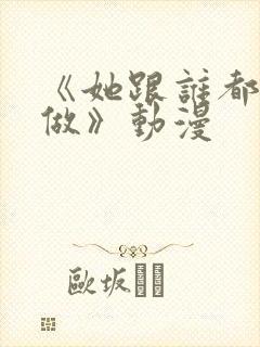 《她跟谁都可以做》动漫