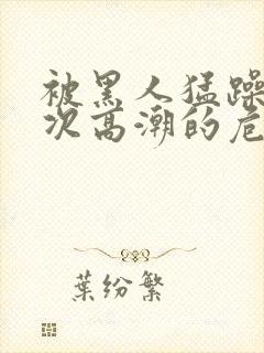 被黑人猛躁10次高潮的危害封面