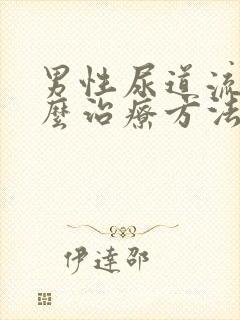 男性尿道流脓怎么治疗方法