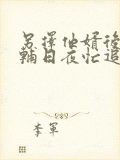 另择他婿后,首辅日夜忙追妻全文免费