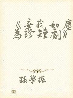 《弃我如尘嫁你为珍短剧》陈暖