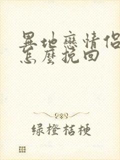 异地恋情侣分手怎么挽回