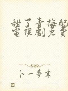 甜了青梅配竹马电视剧免费观看