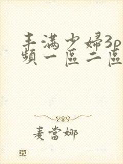 丰满少妇3p视频一区二区