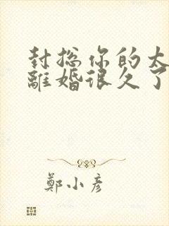 封总你的太太想离婚很久了免费阅读