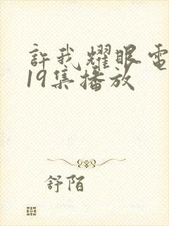 许我耀眼电视剧19集播放