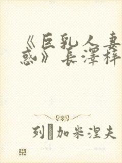 《巨乳人妻の诱惑》长泽梓