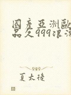 国产亚洲欧美精品久999浪潮