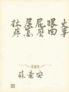 拉屎屁眼火辣辣疼怎么回事