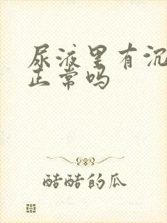 尿液里有沉淀物正常吗