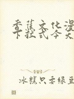 香蕉文化漫画书下拉式今天是更新了