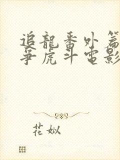 追龙番外篇之龙争虎斗电影免费