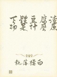 下体豆腐渣分泌物是什么原因