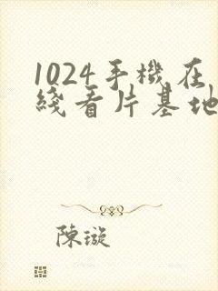 1024手机在线看片基地