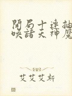 开局十连抽,召唤诸天神魔阅读全文全文