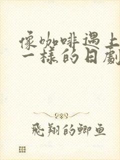 像咖啡遇上香草一样的日剧