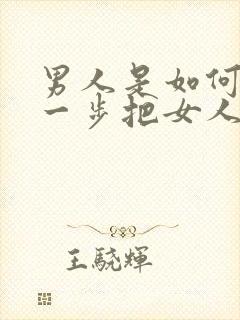 男人是如何一步一步把女人骗上床的