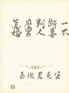 怎么判断一个已婚男人喜不喜欢你